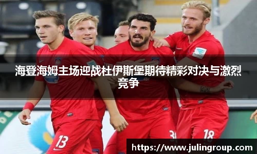 海登海姆主场迎战杜伊斯堡期待精彩对决与激烈竞争